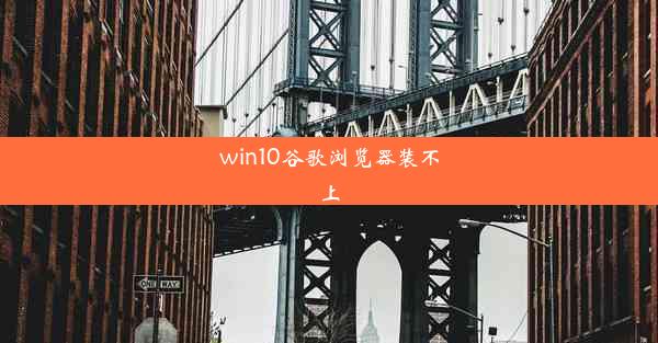 win10谷歌浏览器装不上