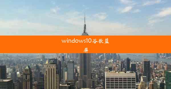 windows10谷歌蓝屏