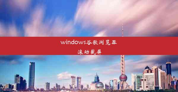 windows谷歌浏览器滚动截屏