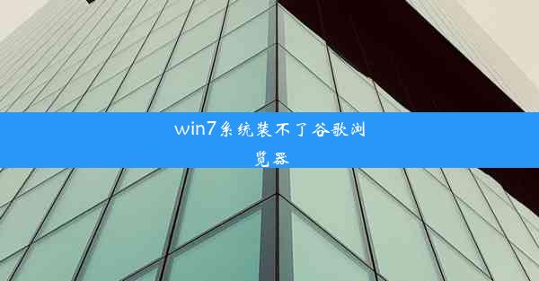 win7系统装不了谷歌浏览器