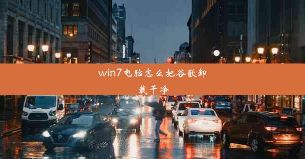 win7电脑怎么把谷歌卸载干净