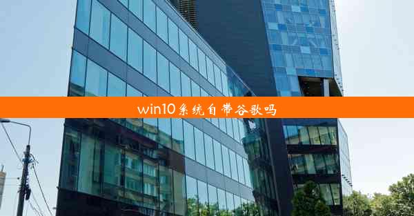 win10系统自带谷歌吗