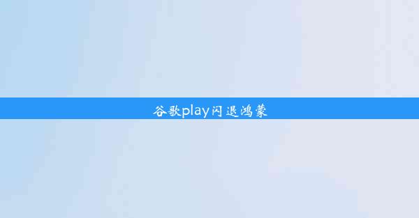 谷歌play闪退鸿蒙