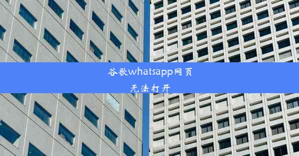 谷歌whatsapp网页无法打开