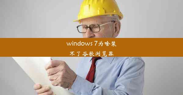 windows 7为啥装不了谷歌浏览器