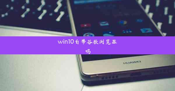 win10自带谷歌浏览器吗