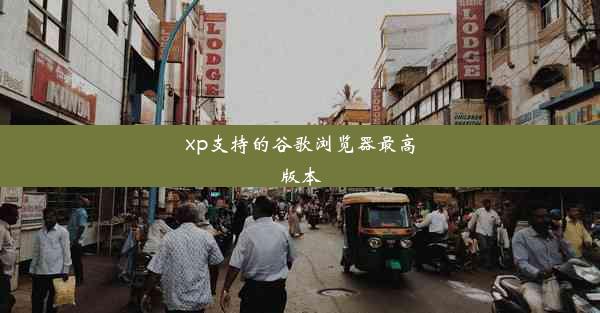 xp支持的谷歌浏览器最高版本