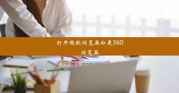 打开微软浏览器却是360浏览器