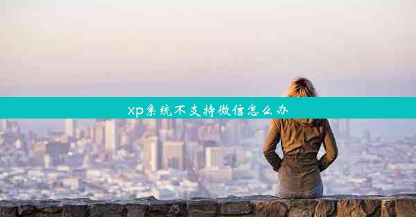 xp系统不支持微信怎么办