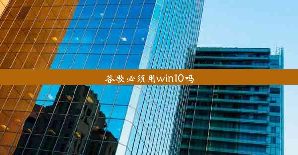 谷歌必须用win10吗