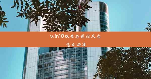 win10双击谷歌没反应怎么回事