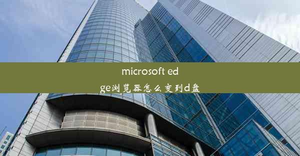 microsoft edge浏览器怎么变到d盘