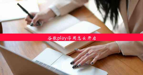 谷歌play停用怎么开启