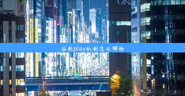 谷歌play机制怎么解除