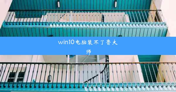 win10电脑装不了鲁大师