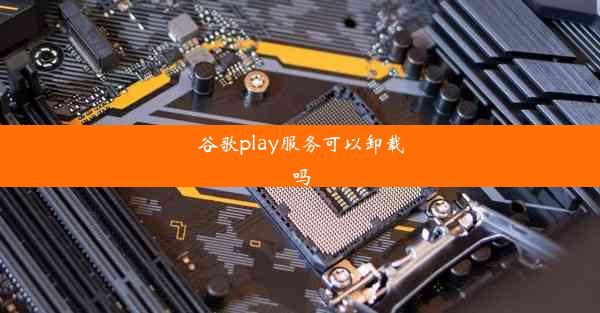 谷歌play服务可以卸载吗