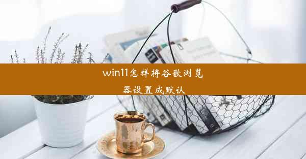 win11怎样将谷歌浏览器设置成默认