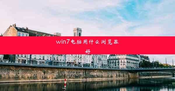 win7电脑用什么浏览器好