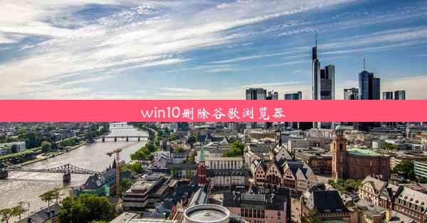 win10删除谷歌浏览器