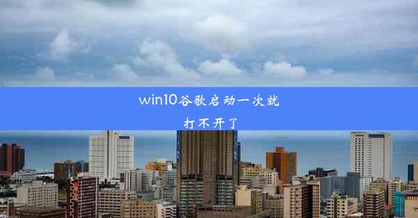 win10谷歌启动一次就打不开了