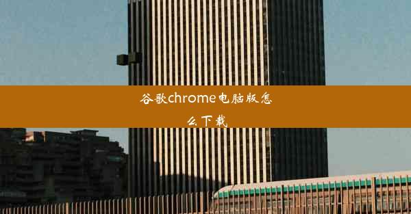 谷歌chrome电脑版怎么下载