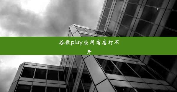 谷歌play应用商店打不开