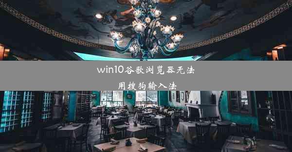 win10谷歌浏览器无法用搜狗输入法