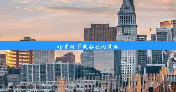 xp系统下载谷歌浏览器