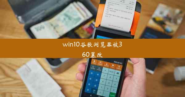 win10谷歌浏览器被360篡改