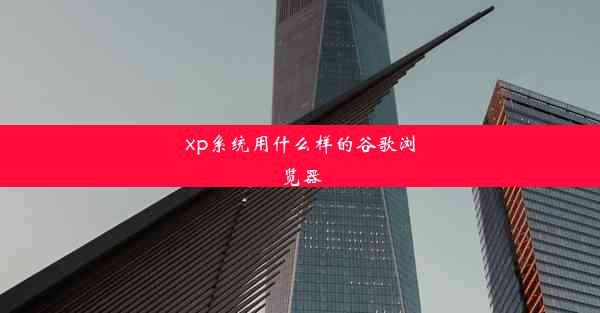 xp系统用什么样的谷歌浏览器