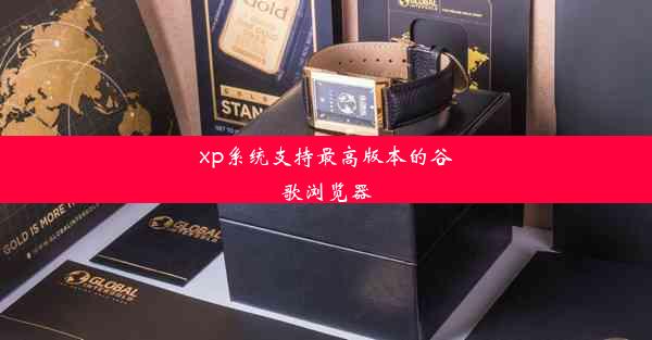 xp系统支持最高版本的谷歌浏览器