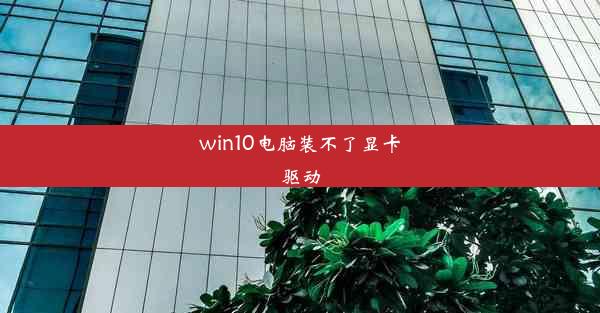 win10电脑装不了显卡驱动