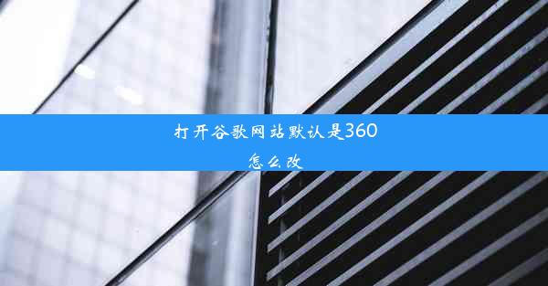 打开谷歌网站默认是360怎么改