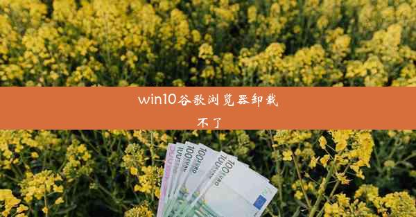 win10谷歌浏览器卸载不了