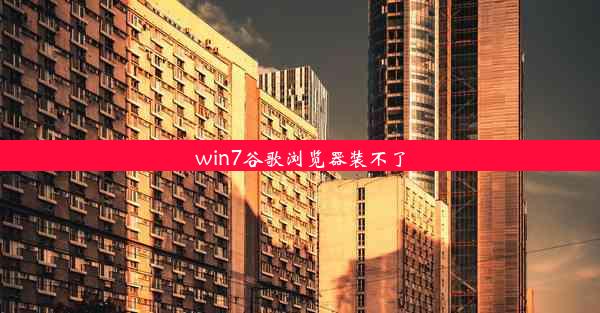 win7谷歌浏览器装不了