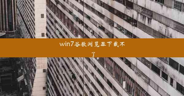 win7谷歌浏览器下载不了