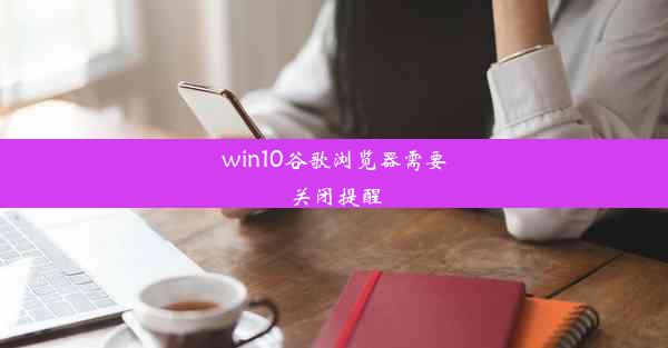 win10谷歌浏览器需要关闭提醒