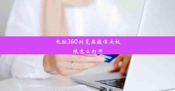 电脑360浏览器摄像头权限怎么打开