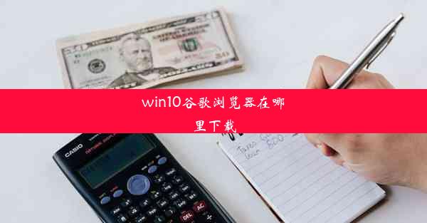 win10谷歌浏览器在哪里下载