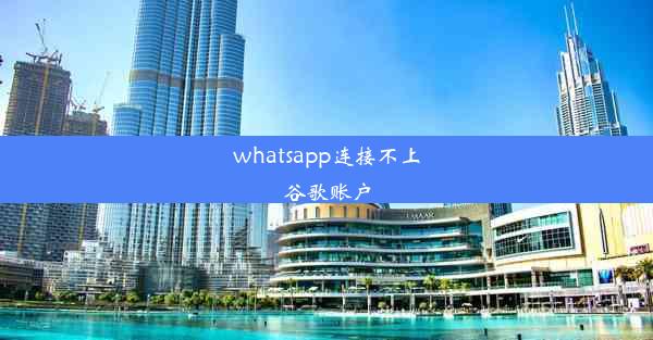 whatsapp连接不上谷歌账户