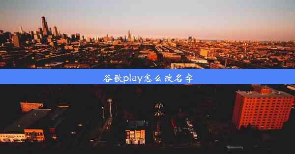 谷歌play怎么改名字