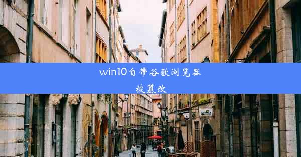 win10自带谷歌浏览器被篡改