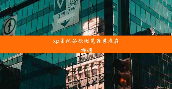 xp系统谷歌浏览器兼容在哪调