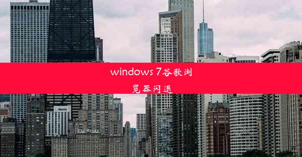 windows 7谷歌浏览器闪退