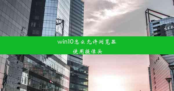 win10怎么允许浏览器使用摄像头