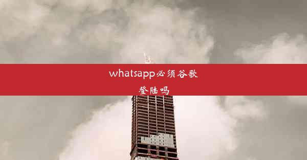 whatsapp必须谷歌登陆吗