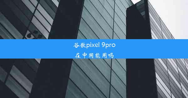 谷歌pixel 9pro在中国能用吗