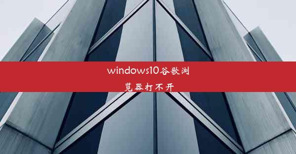 windows10谷歌浏览器打不开