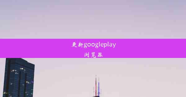 更新googleplay浏览器