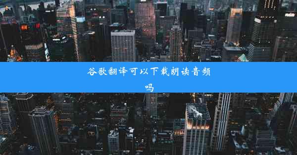 谷歌翻译可以下载朗读音频吗